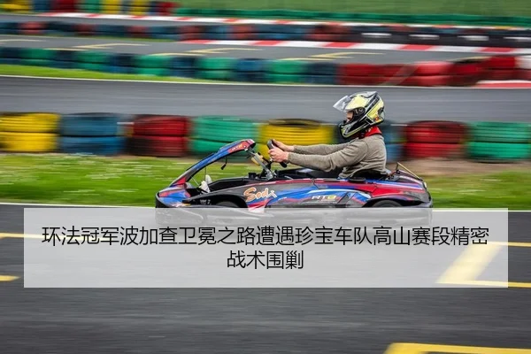 环法冠军波加查卫冕之路遭遇珍宝车队高山赛段精密战术围剿